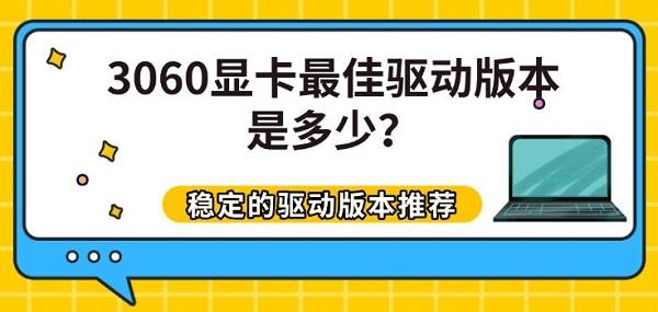 3060显卡最佳驱动版本是多少?稳定的驱动版本推荐 3060显卡最佳驱动版本是多少?稳定的驱动版本推荐