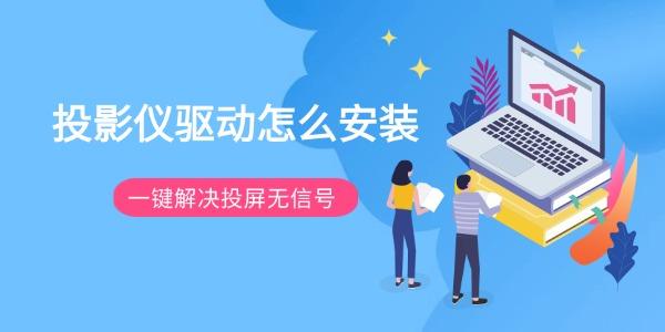 投影仪驱动怎么安装 一键解决投屏无信号 投影仪驱动怎么安装 一键解决投屏无信号