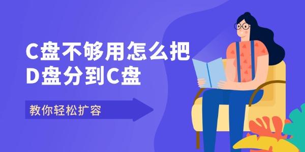 C盘不够用怎么把D盘分到C盘 教你轻松扩容 C盘不够用怎么把D盘分到C盘 教你轻松扩容