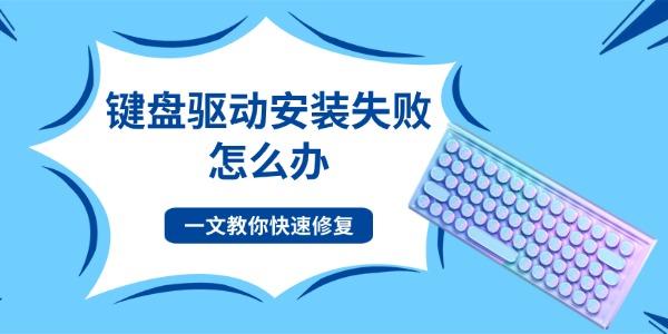 键盘驱动安装失败怎么办 一文教你快速修复