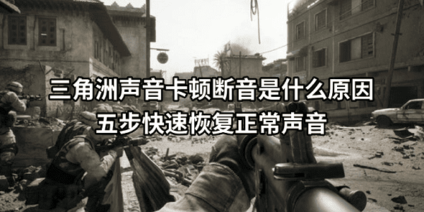 三角洲声音卡顿断音是什么原因？五步快速恢复正常声音