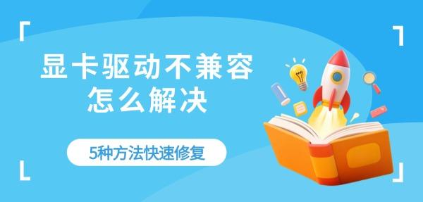 显卡驱动不兼容怎么解决 5种方法快速修复