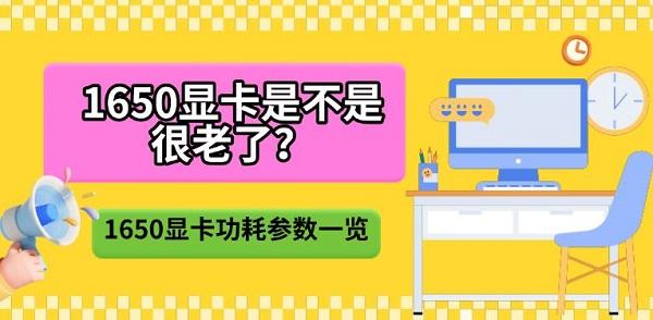 1650显卡是不是很老了?1650显卡功耗参数一览 1650显卡是不是很老了?1650显卡功耗参数一览