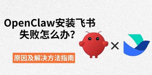 OpenClaw安装飞书失败怎么办？原因及解决方法指南