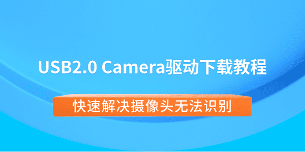 USB2.0 Camera驱动下载教程 快速解决摄像头无法识别 USB2.0 Camera驱动下载教程 快速解决摄像头无法识别