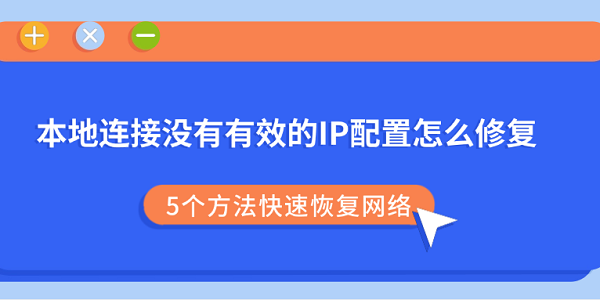 本地连接没有有效的IP配置怎么修复？5个方法快速恢复网络