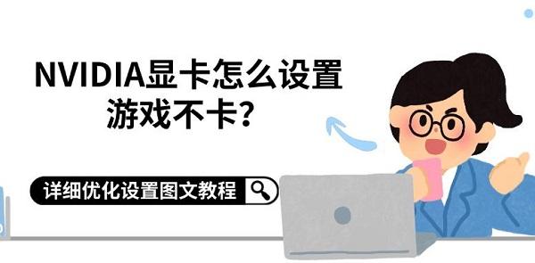 NVIDIA显卡怎么设置游戏不卡？详细优化设置图文教程