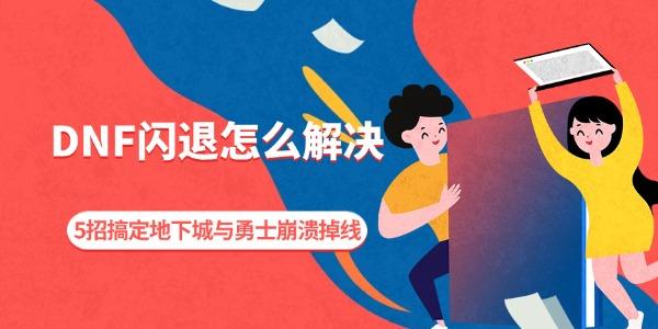 DNF闪退怎么解决 5招搞定地下城与勇士崩溃掉线