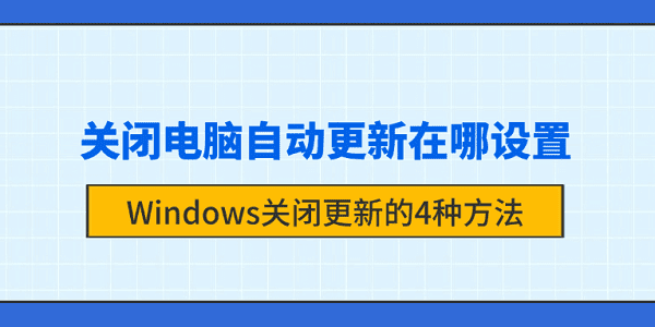 关闭电脑自动更新在哪设置？Windows关闭更新的4种方法