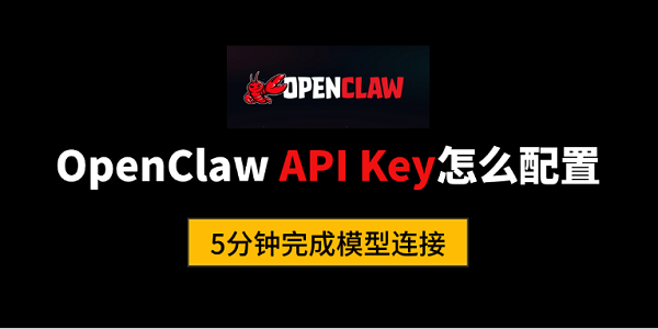 OpenClaw API Key怎么配置？5分钟完成模型连接