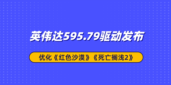 英伟达595.79驱动发布：优化《红色沙漠》《死亡搁浅2》