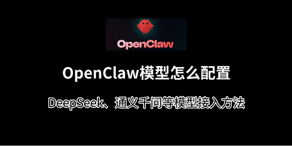 OpenClaw模型怎么配置？DeepSeek、通义千问等模型接入方法
