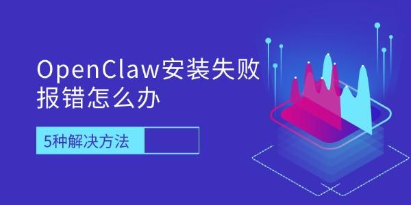 OpenClaw安装失败报错怎么办 5种解决方法快速完成部署