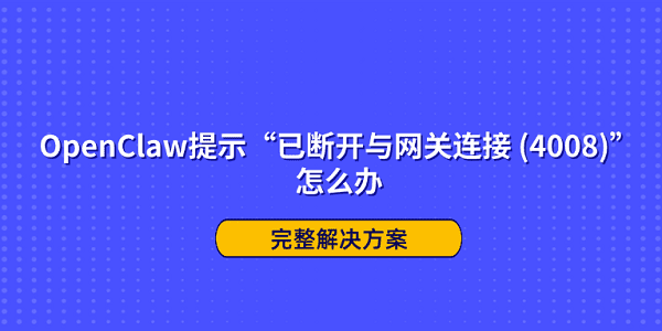 OpenClaw提示“已断开与网关连接 (4008)”怎么办？完整解决方案