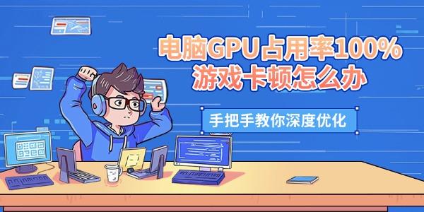 电脑GPU占用率100%游戏卡顿怎么办 手把手教你深度优化