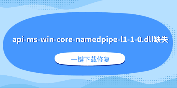 api-ms-win-core-namedpipe-l1-1-0.dll缺失？一键下载修复