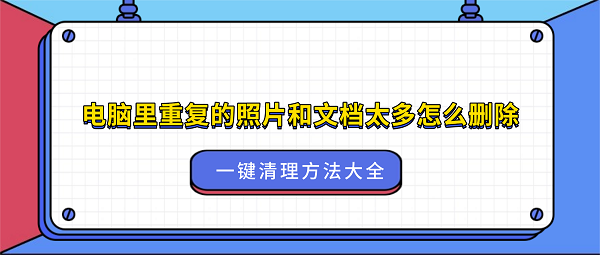 电脑里重复的照片和文档太多怎么删除？一键清理方法大全