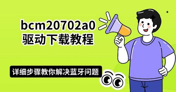 bcm20702a0驱动下载教程：详细步骤教你解决蓝牙问题