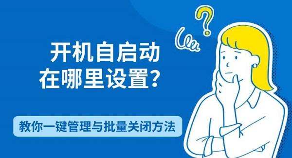 开机自启动在哪里设置？教你一键管理与批量关闭方法