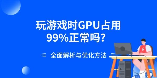 玩游戏时GPU占用99%正常吗？全面解析与优化方法