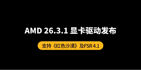 AMD 26.3.1驱动发布：支持《红色沙漠》及FSR 4.1