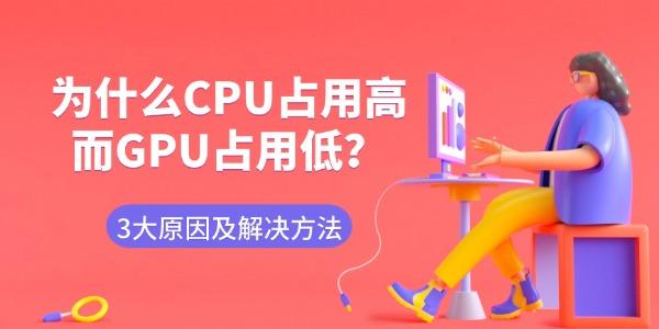 为什么CPU占用高而GPU占用低 3大原因及解决方法