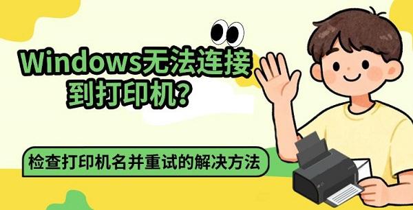 Windows无法连接到打印机？检查打印机名并重试的解决方法