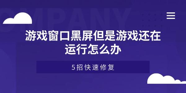 游戏窗口黑屏但是游戏还在运行怎么办 5招快速修复 游戏窗口黑屏但是游戏还在运行怎么办 5招快速修复