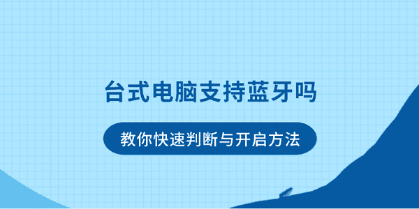 台式电脑支持蓝牙吗？教你快速判断与开启方法