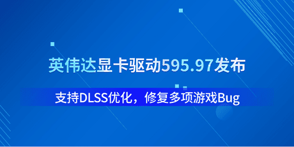 英伟达显卡驱动595.97发布：支持DLSS优化，修复多项游戏Bug