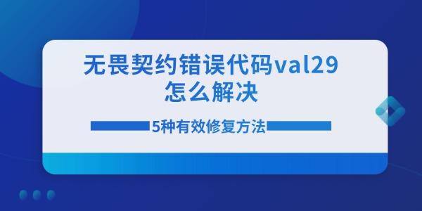 无畏契约错误代码val29怎么解决 5种有效修复方法