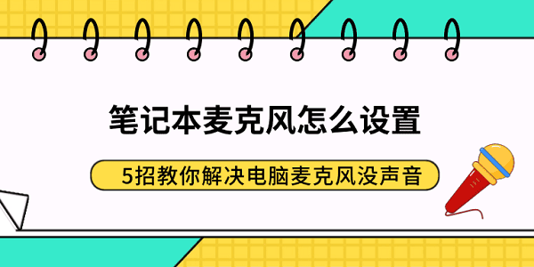 笔记本麦克风怎么设置？5招教你解决电脑麦克风没声音