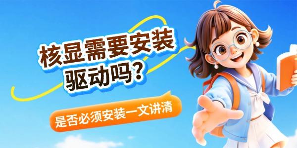 核显需要安装驱动吗?是否必须安装一文讲清 核显需要安装驱动吗?是否必须安装一文讲清