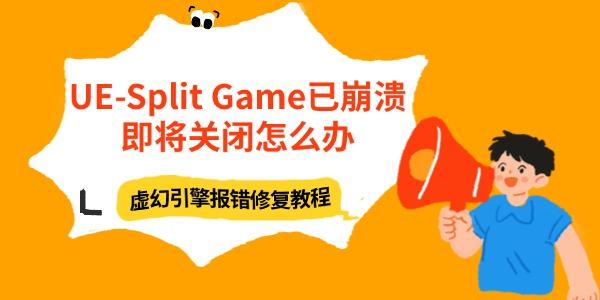 UE-Split Game已崩溃即将关闭怎么办 虚幻引擎报错修复教程 UE-Split Game已崩溃即将关闭怎么办 虚幻引擎报错修复教程