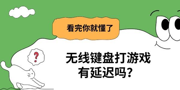 无线键盘打游戏有延迟吗？看完你就懂了