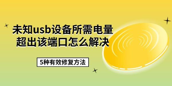 未知usb设备所需电量超出该端口怎么解决 5种有效修复方法 未知usb设备所需电量超出该端口怎么解决 5种有效修复方法
