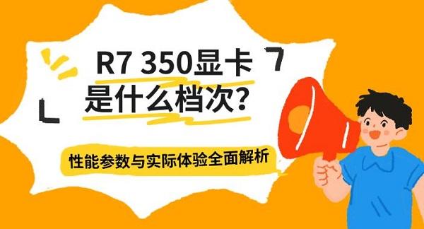R7 350显卡是什么档次？性能参数与实际体验全面解析