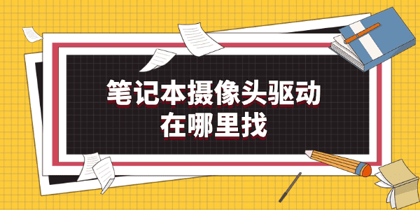 笔记本摄像头驱动在哪里找 笔记本摄像头驱动在哪里找