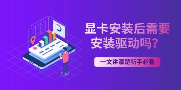 显卡安装后需要安装驱动吗？一文讲清楚新手必看