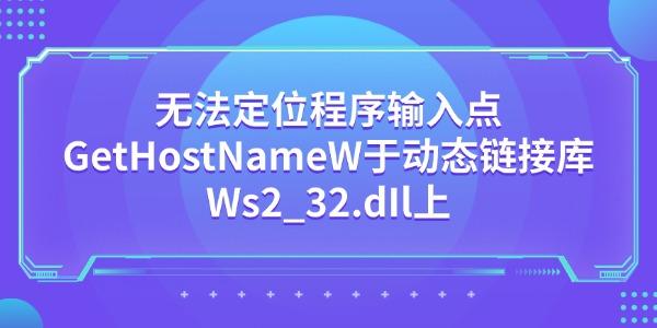 无法定位程序输入点GetHostNameW于动态链接库Ws2_32.dIl上怎么办 5种解决方法 无法定位程序输入点GetHostNameW于动态链接库Ws2_32.dIl上怎么办 5种解决方法