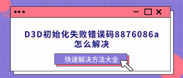 D3D初始化失败错误码8876086a怎么解决？快速解决方法大全