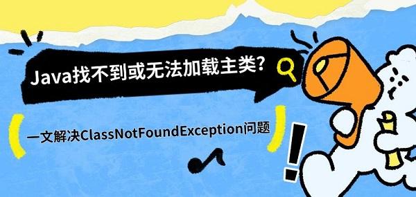 Java找不到或无法加载主类?一文解决ClassNotFoundException问题 Java找不到或无法加载主类?一文解决ClassNotFoundException问题