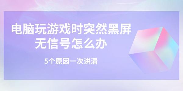 电脑玩游戏时突然黑屏无信号怎么办 5个原因一次讲清 电脑玩游戏时突然黑屏无信号怎么办 5个原因一次讲清
