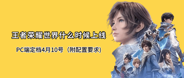 王者荣耀世界什么时候上线？PC端定档4月10号（附配置要求)