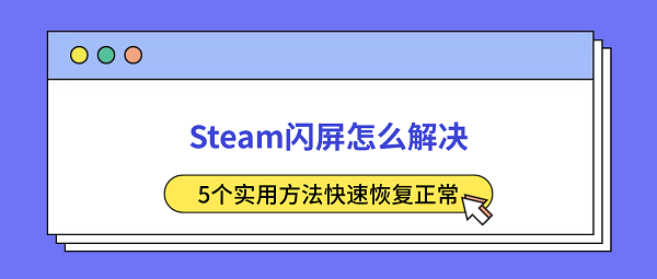 Steam闪屏怎么解决？5个实用方法快速恢复正常