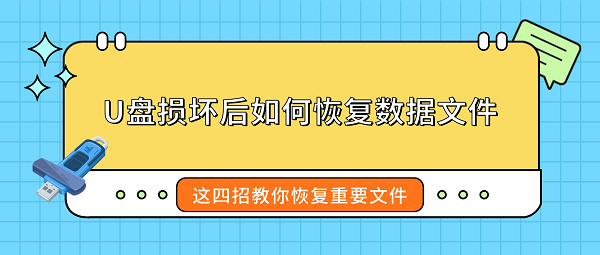 U盘损坏后如何恢复数据文件？这四招教你恢复重要文件