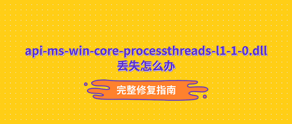 api-ms-win-core-processthreads-l1-1-0.dll丢失?完整修复指南 api-ms-win-core-processthreads-l1-1-0.dll丢失?完整修复指南