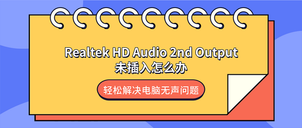 Realtek HD Audio 2nd Output未插入怎么办？轻松解决电脑无声问题