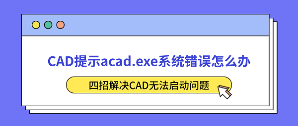 CAD提示acad.exe系统错误怎么办？四招解决CAD无法启动问题