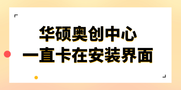 华硕奥创中心一直卡在安装界面怎么办 华硕奥创中心一直卡在安装界面怎么办